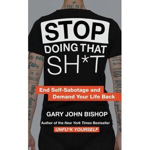 Stop Doing That Sh*t: End Self-Sabotage and Demand Your Life Back -- Gary John B
